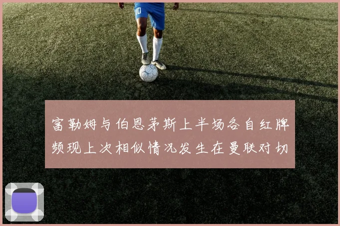 富勒姆与伯恩茅斯上半场各自红牌频现上次相似情况发生在曼联对切尔西