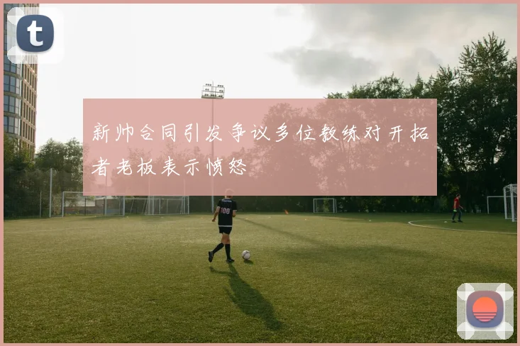 新帅合同引发争议多位教练对开拓者老板表示愤怒