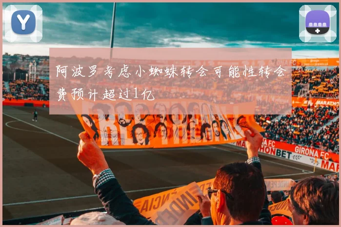 阿波罗考虑小蜘蛛转会可能性转会费预计超过1亿