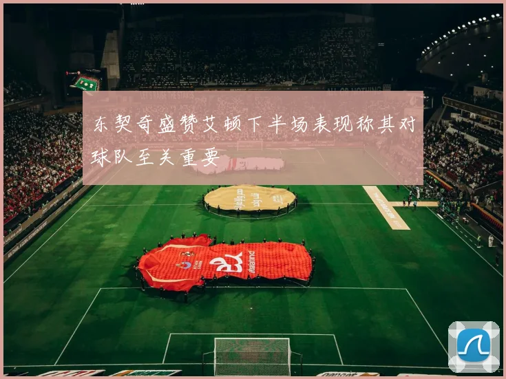 东契奇盛赞艾顿下半场表现称其对球队至关重要