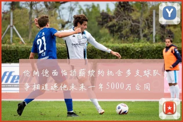伦纳德面临顶薪续约机会多支球队争相追逐他未来一年5000万合同