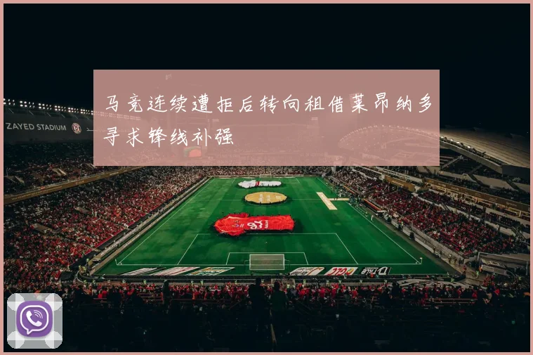 马竞连续遭拒后转向租借莱昂纳多寻求锋线补强